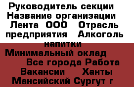 Руководитель секции › Название организации ­ Лента, ООО › Отрасль предприятия ­ Алкоголь, напитки › Минимальный оклад ­ 51 770 - Все города Работа » Вакансии   . Ханты-Мансийский,Сургут г.